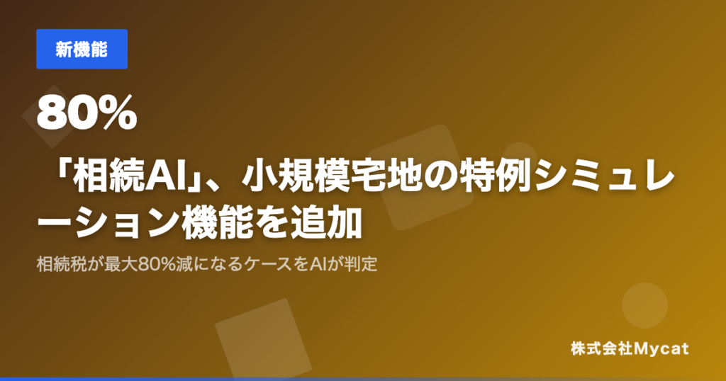 Mycatの「相続AI」、小規模宅地等の特例をAI判定する新シミュレーション機能を追加