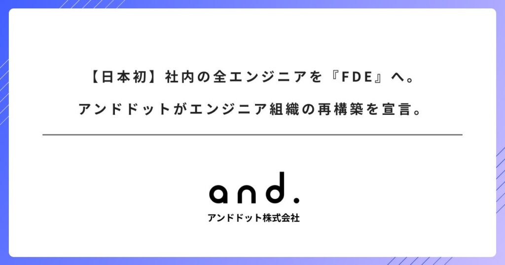 アンドドット、2026年4月から全エンジニアをFDE前提に 顧客成果まで一気通貫へ