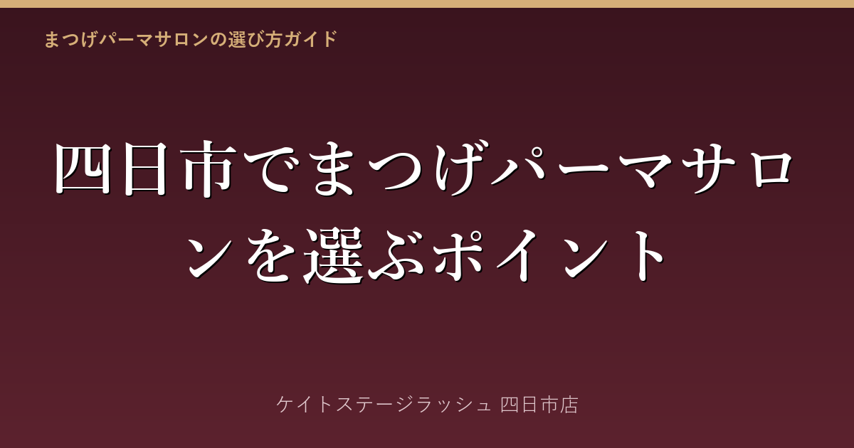 四日市のまつげパーマ、失敗を防ぐサロン選び3ポイント　カウンセリングとアフターケアが鍵